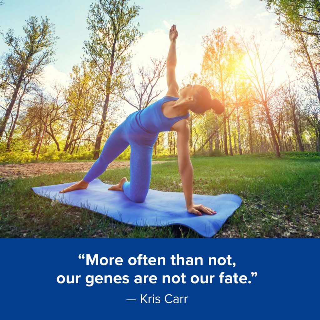 "More often than not, our genes are not our fate.” — Kris Carr