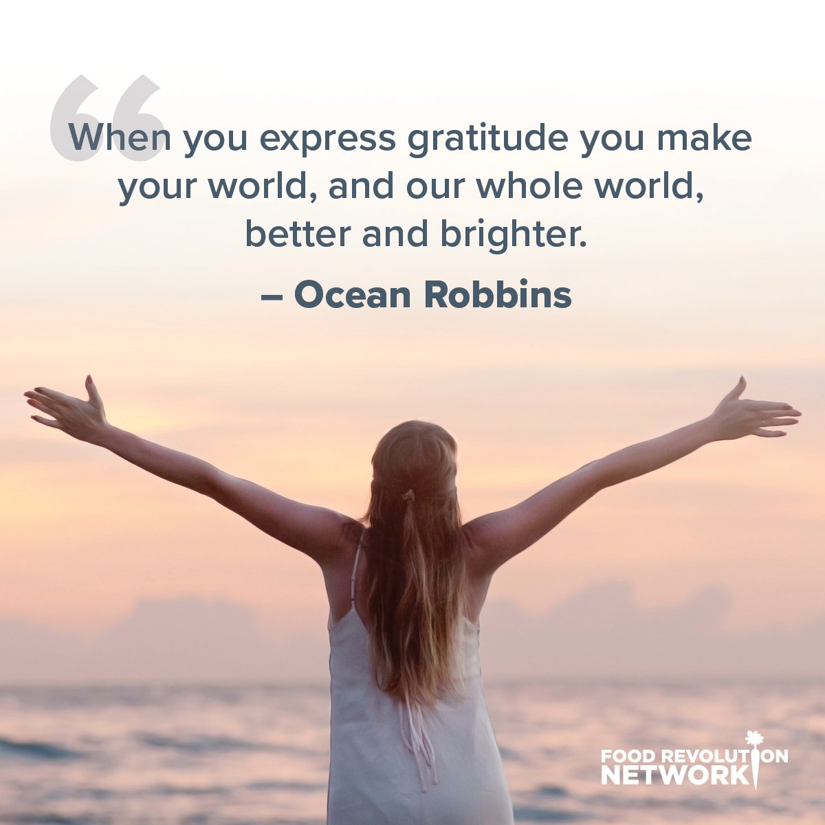 When you express gratitude you make your world, and our whole world, better and brighter. - Ocean Robbins